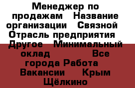 Менеджер по продажам › Название организации ­ Связной › Отрасль предприятия ­ Другое › Минимальный оклад ­ 25 500 - Все города Работа » Вакансии   . Крым,Щёлкино